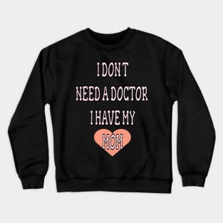 i dont need doctor i have my mom Crewneck Sweatshirt